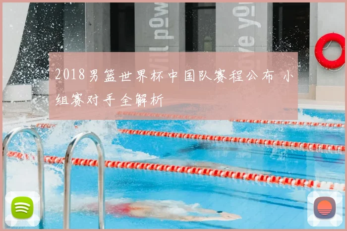 2018男篮世界杯中国队赛程公布 小组赛对手全解析
