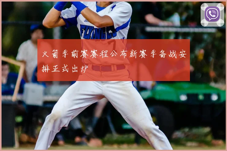 火箭季前赛赛程公布新赛季备战安排正式出炉
